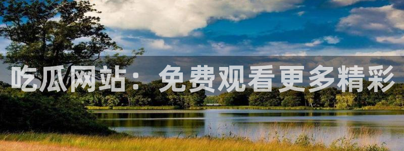 51吃瓜网今日吃瓜热门吃瓜：吃瓜网站：免费观看更多精彩