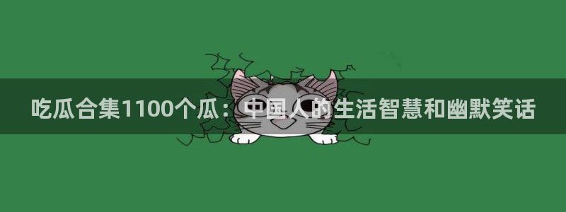 51吃瓜最新官网是多少：吃瓜合集1100个瓜：中国人的生活智慧和幽默笑话