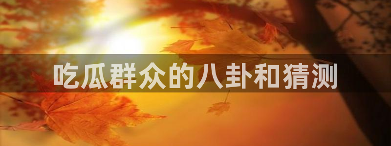 91今日吃瓜热门大瓜：吃瓜群众的八卦和猜测