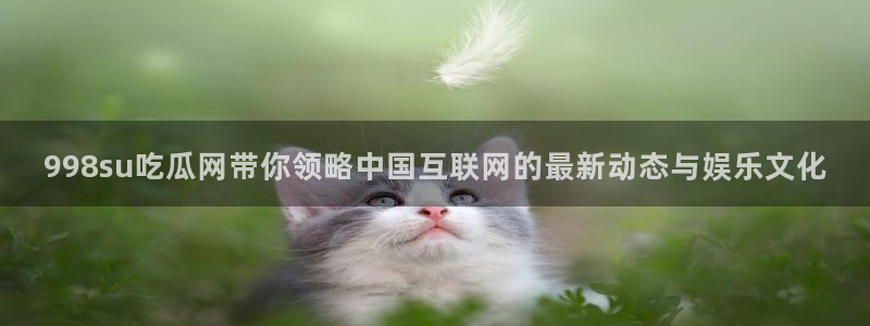 51吃瓜出品短剧怎么下载：998su吃瓜网带你领略中国互联网的最新动态与娱乐文化