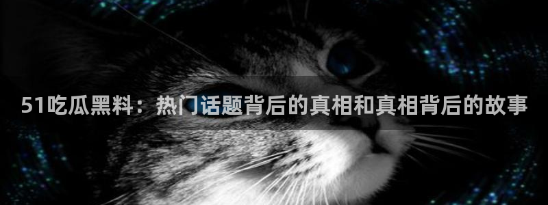 脆瓜尽量少吃最好不吃：51吃瓜黑料：热门话题背后的真相和真相背后的故事