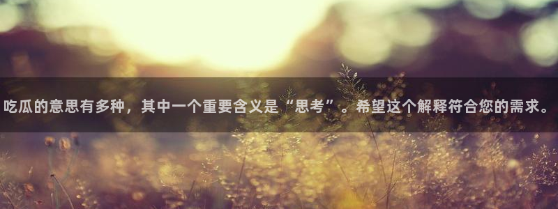 51吃瓜今日热门大瓜：吃瓜的意思有多种，其中一个重要含义是“思考”。希望这个解释符合您的需求。