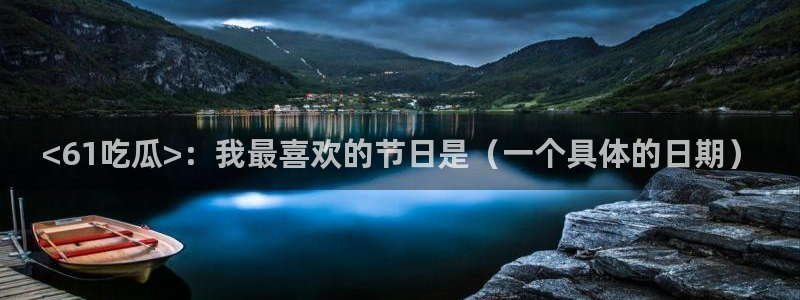 51今日吃瓜热门爆料：<61吃瓜>：我最喜欢的节日是（一个具体的日期）