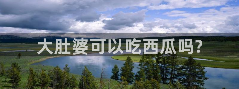 51吃瓜网每日榜单今日:大肚婆可以吃西瓜吗?