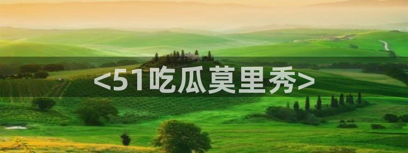 51热门大瓜今日吃瓜：<51吃瓜莫里秀>