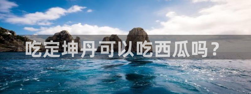 吃瓜不打烊–吃瓜,不打烊：吃定坤丹可以吃西瓜吗？
