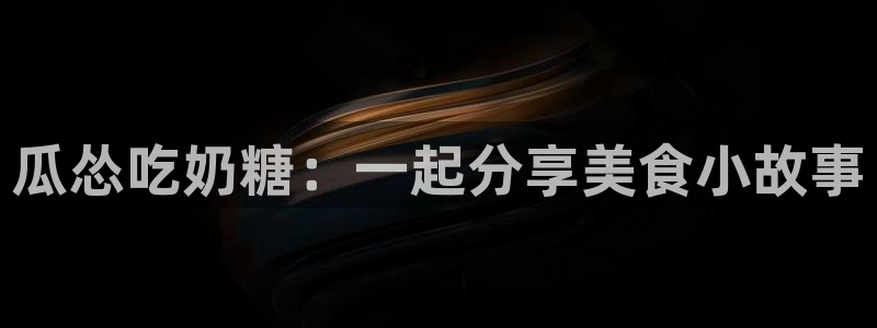 nanataipei51吃瓜：瓜怂吃奶糖：一起分享美食小故事