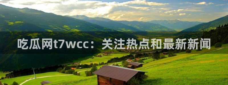 51吃瓜网51cgw:吃瓜网t7wcc:关注热点和最新新闻