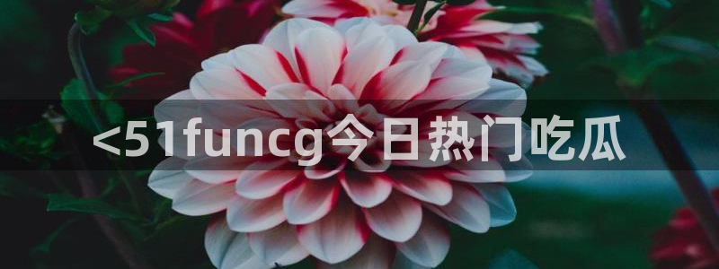 吃瓜:<51funcg今日热门吃瓜