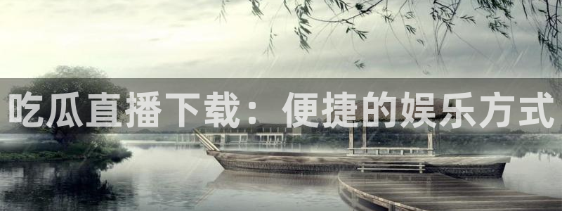 51今日吃瓜热门爆料：吃瓜直播下载：便捷的娱乐方式
