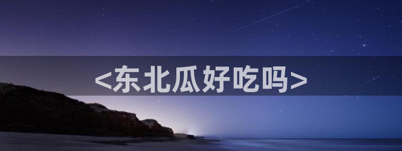 hongkongdoll 51吃瓜:<东北瓜好吃吗>