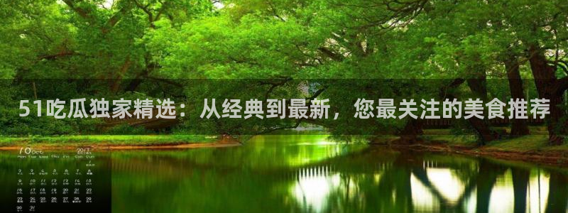51cg每日吃瓜：51吃瓜独家精选：从经典到最新，您最关注的美食推荐