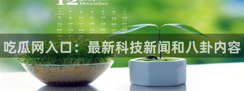 黑料下载：吃瓜网入口：最新科技新闻和八卦内容