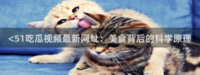 51吃瓜.world张津瑜：<51吃瓜视频最新网址：美食背后的科学原理