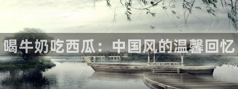 51吃瓜网每日榜单：喝牛奶吃西瓜：中国风的温馨回忆